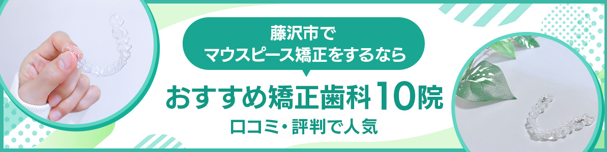 藤沢市でマウスピース矯正をするならおすすめ矯正歯科10院｜口コミ・評判で人気